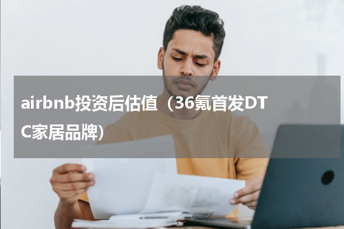 airbnb投资后估值（36氪首发DTC家居品牌）