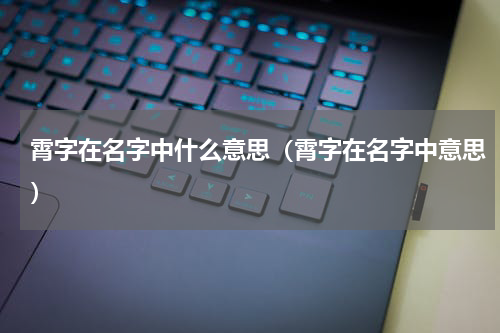 霄字在名字中什么意思（霄字在名字中意思）