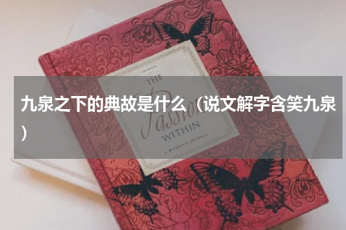 九泉之下的典故是什么（说文解字含笑九泉）