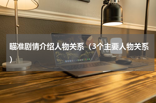瞄准剧情介绍人物关系（3个主要人物关系）