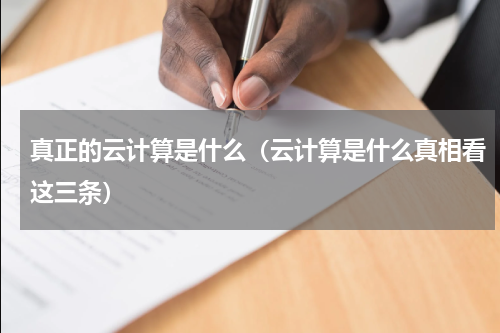 真正的云计算是什么（云计算是什么真相看这三条）