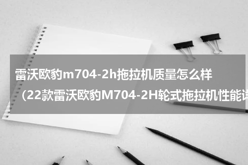 雷沃欧豹m704-2h拖拉机质量怎么样（22款雷沃欧豹M704-2H轮式拖拉机性能详解）