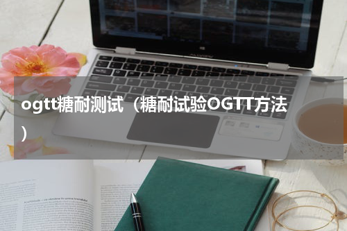 ogtt糖耐测试（糖耐试验OGTT方法）