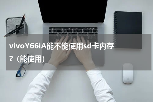 vivoY66iA能不能使用sd卡内存?（能使用）