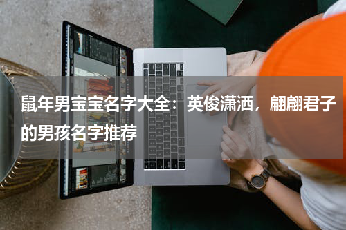 鼠年男宝宝名字大全：英俊潇洒，翩翩君子的男孩名字推荐