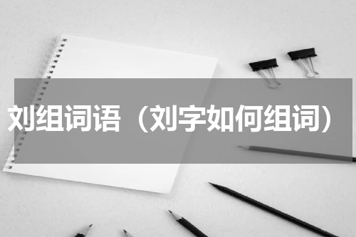 刘组词语（刘字如何组词）