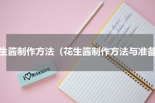 花生酱制作方法（花生酱制作方法与准备）