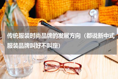 传统服装时尚品牌的发展方向（都说新中式服装品牌叫好不叫座）