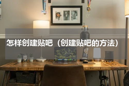 怎样创建贴吧（创建贴吧的方法）