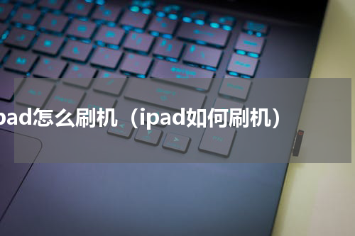 ipad怎么刷机（ipad如何刷机）