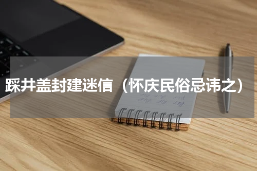 踩井盖封建迷信（怀庆民俗忌讳之）