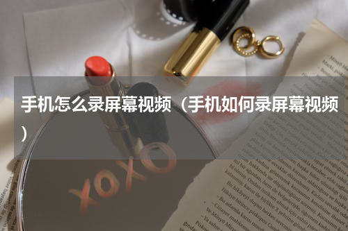 手机怎么录屏幕视频（手机如何录屏幕视频）