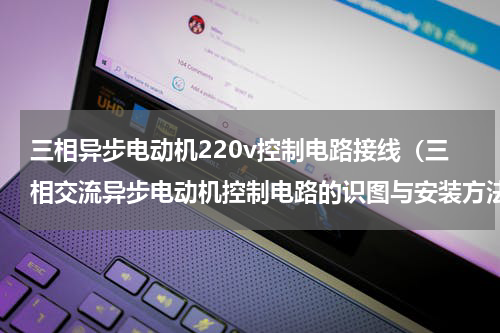 三相异步电动机220v控制电路接线（三相交流异步电动机控制电路的识图与安装方法图解）