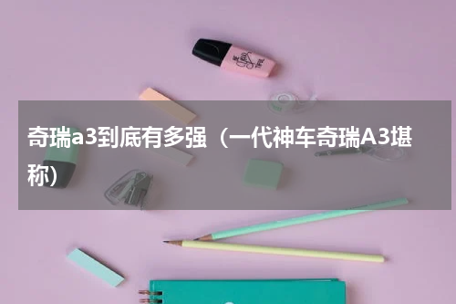 奇瑞a3到底有多强（一代神车奇瑞A3堪称）