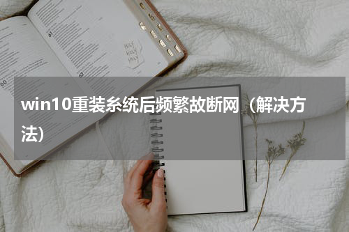win10重装糸统后频繁故断网（解决方法）