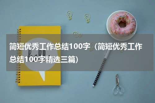 简短优秀工作总结100字（简短优秀工作总结100字精选三篇）
