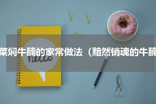 白菜焖牛腩的家常做法（黯然销魂的牛腩）