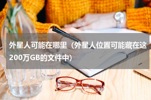 外星人可能在哪里（外星人位置可能藏在这200万GB的文件中）