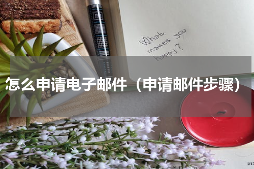 怎么申请电子邮件（申请邮件步骤）