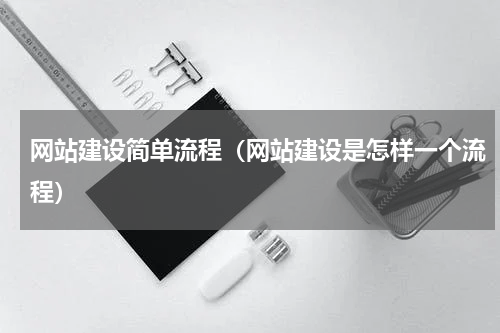 网站建设简单流程（网站建设是怎样一个流程）