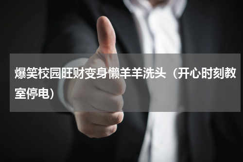 爆笑校园旺财变身懒羊羊洗头（开心时刻教室停电）