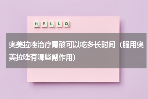 奥美拉唑治疗胃酸可以吃多长时间（服用奥美拉唑有哪些副作用）
