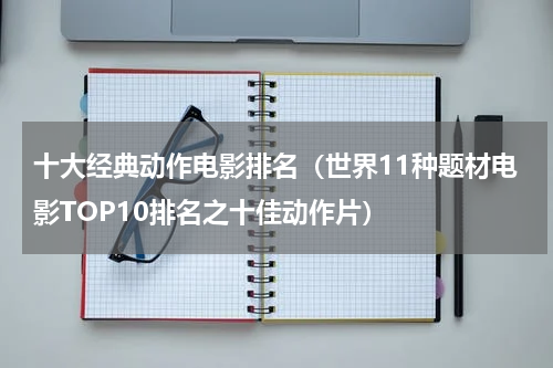 十大经典动作电影排名（世界11种题材电影TOP10排名之十佳动作片）
