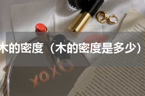 木的密度（木的密度是多少）