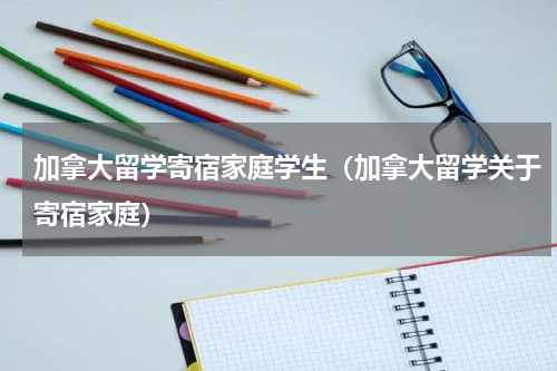 加拿大留学寄宿家庭学生（加拿大留学关于寄宿家庭）
