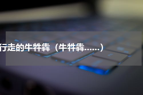 行走的牛牪犇（牛牪犇......）