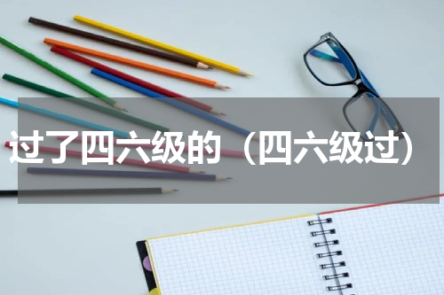 过了四六级的（四六级过）