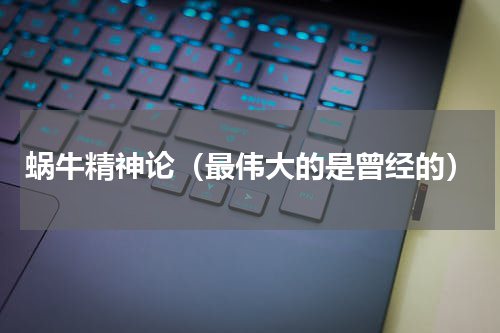 蜗牛精神论（最伟大的是曾经的）