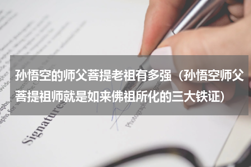 孙悟空的师父菩提老祖有多强（孙悟空师父菩提祖师就是如来佛祖所化的三大铁证）