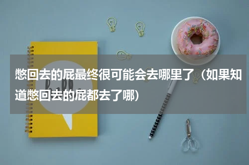 憋回去的屁最终很可能会去哪里了（如果知道憋回去的屁都去了哪）