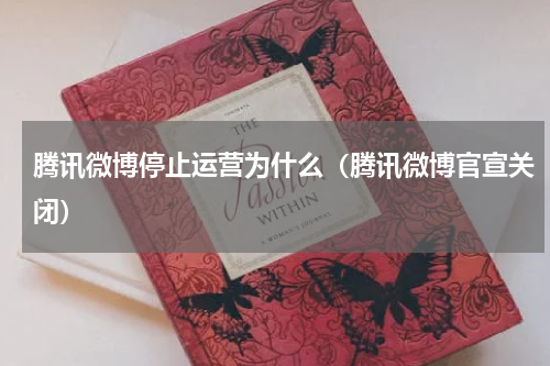腾讯微博停止运营为什么（腾讯微博官宣关闭）