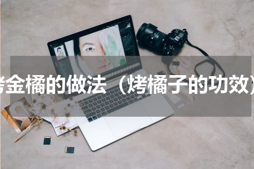 烤金橘的做法（烤橘子的功效）