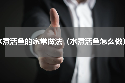 水煮活鱼的家常做法（水煮活鱼怎么做）