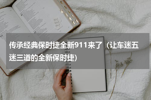 传承经典保时捷全新911来了（让车迷五迷三道的全新保时捷）