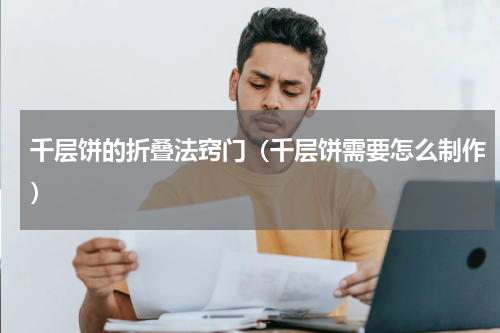 千层饼的折叠法窍门（千层饼需要怎么制作）