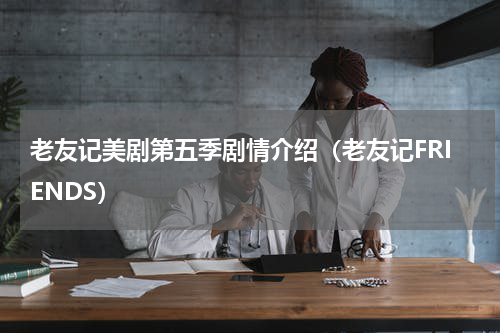 老友记美剧第五季剧情介绍（老友记FRIENDS）