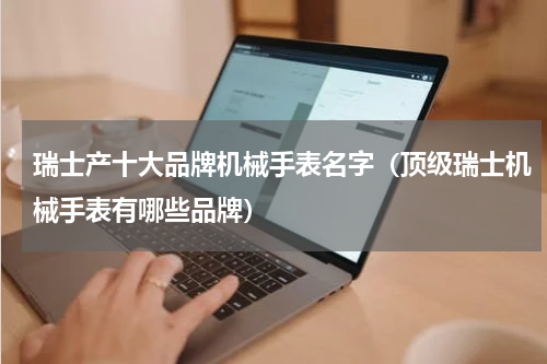 瑞士产十大品牌机械手表名字（顶级瑞士机械手表有哪些品牌）