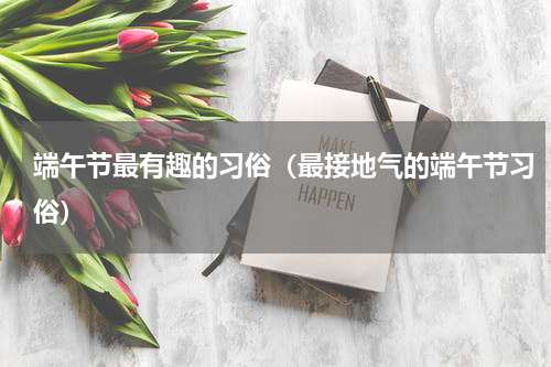 端午节最有趣的习俗（最接地气的端午节习俗）