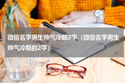 微信名字男生帅气冷酷2字（微信名字男生帅气冷酷的2字）