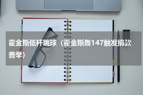 霍金斯低杆跳球（霍金斯轰147触发捐款善举）
