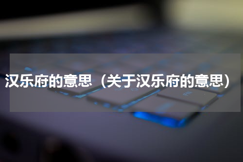 汉乐府的意思（关于汉乐府的意思）