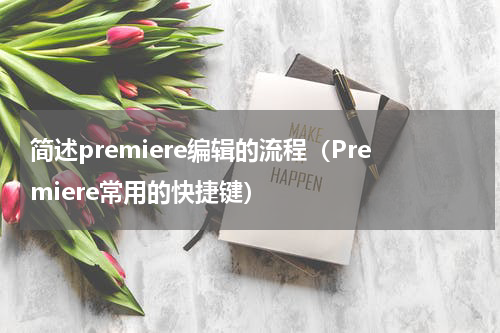 简述premiere编辑的流程（Premiere常用的快捷键）