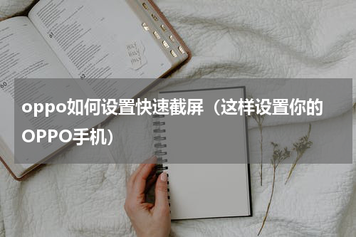 oppo如何设置快速截屏（这样设置你的OPPO手机）