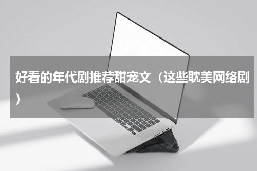 好看的年代剧推荐甜宠文（这些耽美网络剧）