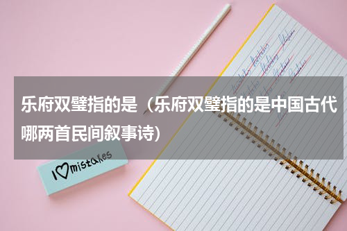 乐府双璧指的是（乐府双璧指的是中国古代哪两首民间叙事诗）