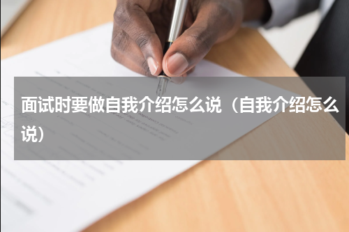 面试时要做自我介绍怎么说（自我介绍怎么说）